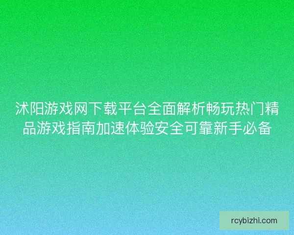 沭阳游戏网下载平台全面解析畅玩热门精品游戏指南加速体验安全可靠新手必备