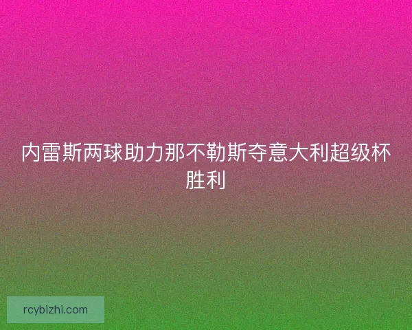 内雷斯两球助力那不勒斯夺意大利超级杯胜利